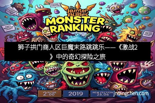 狮子拱门商人区巨魔末路跳跳乐——《激战2》中的奇幻探险之旅